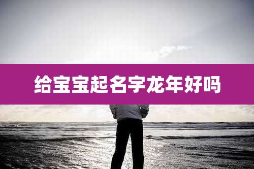 给宝宝起名字龙年好吗