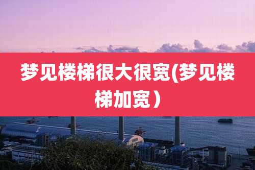 梦见楼梯很大很宽(梦见楼梯加宽)