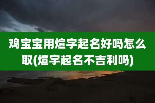 鸡宝宝用煊字起名好吗怎么取(煊字起名不吉利吗)