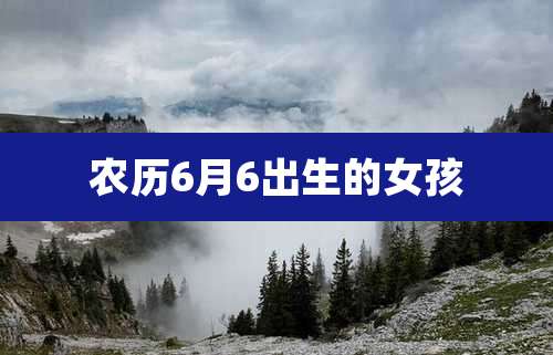 农历6月6出生的女孩