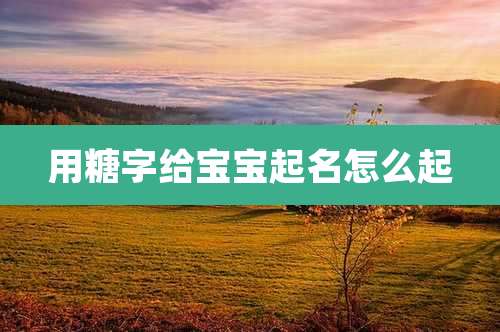 用糖字给宝宝起名怎么起