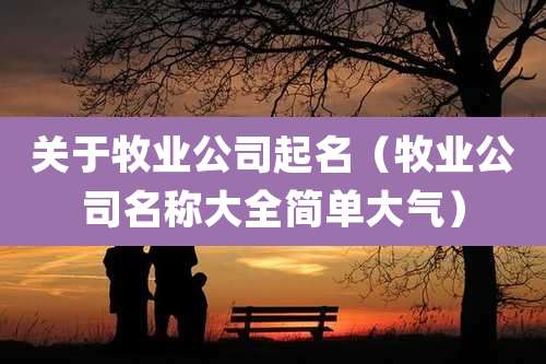 关于牧业公司起名（牧业公司名称大全简单大气）