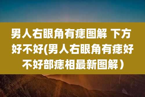 男人右眼角有痣图解 下方 好不好(男人右眼角有痣好不好部痣相最新图解)