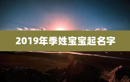 2019年季姓宝宝起名字