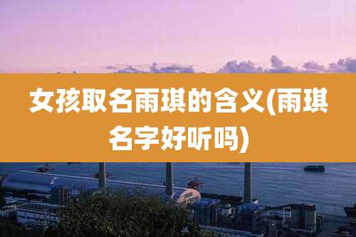 女孩取名雨琪的含义(雨琪名字好听吗)