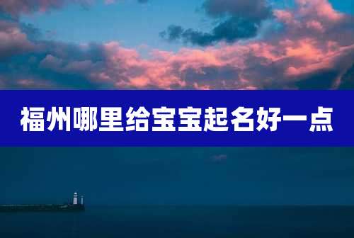福州哪里给宝宝起名好一点