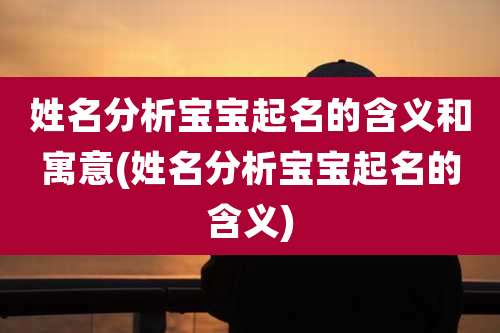 姓名分析宝宝起名的含义和寓意(姓名分析宝宝起名的含义)