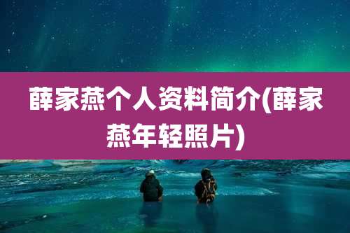 薛家燕个人资料简介(薛家燕年轻照片)
