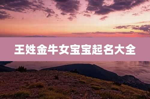 王姓金牛女宝宝起名大全