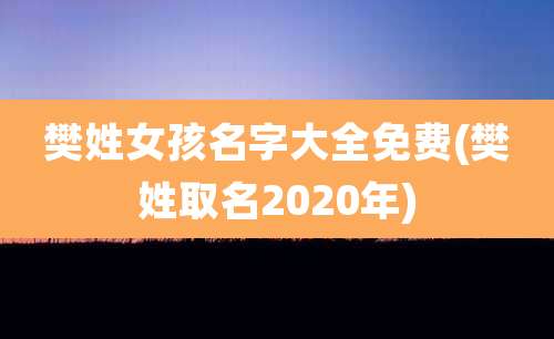 樊姓女孩名字大全免费(樊姓取名2020年)
