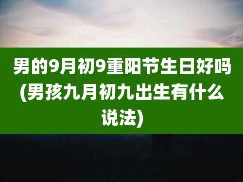 男的9月初9重阳节生日好吗(男孩九月初九出生有什么说法)