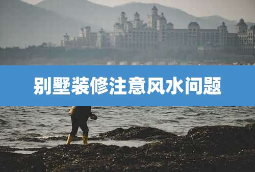 别墅装修注意风水问题