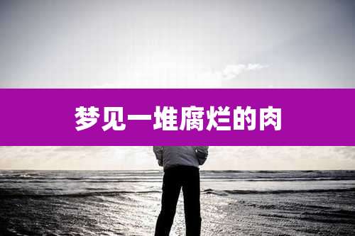 梦见一堆腐烂的肉