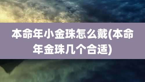 本命年小金珠怎么戴(本命年金珠几个合适)