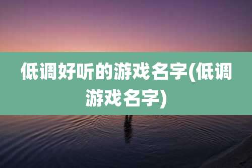 低调好听的游戏名字(低调游戏名字)