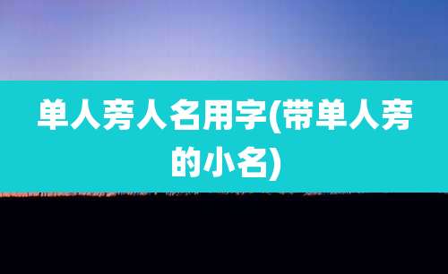 单人旁人名用字(带单人旁的小名)