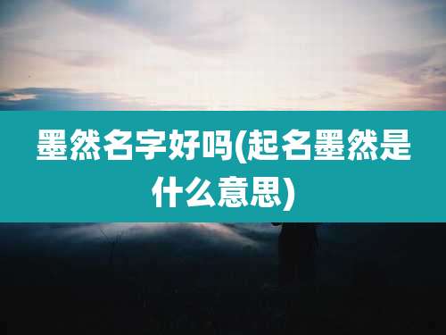 墨然名字好吗(起名墨然是什么意思)