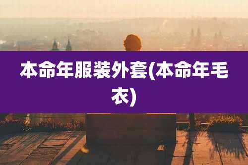 本命年服装外套(本命年毛衣)