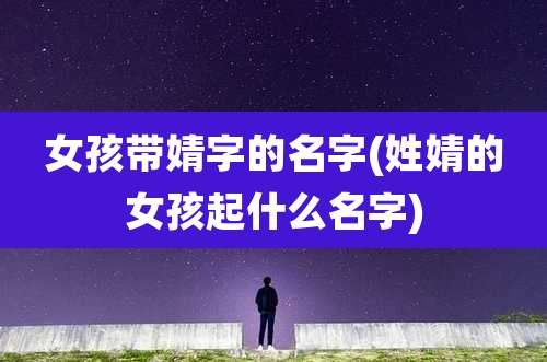 女孩带婧字的名字(姓婧的女孩起什么名字)