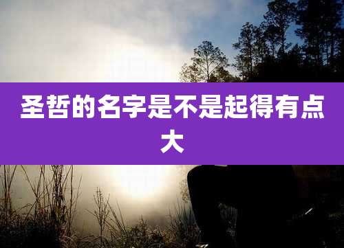 圣哲的名字是不是起得有点大