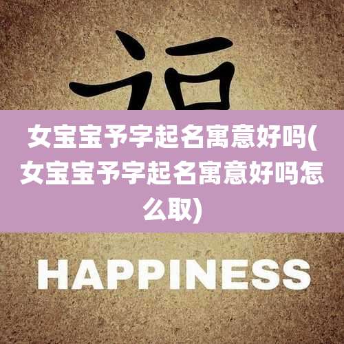 女宝宝予字起名寓意好吗(女宝宝予字起名寓意好吗怎么取)