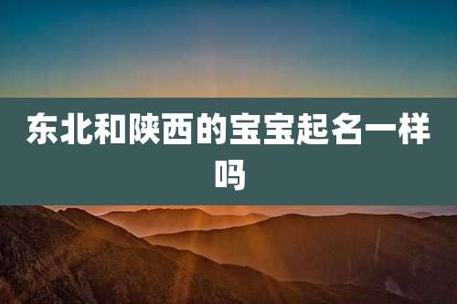 东北和陕西的宝宝起名一样吗