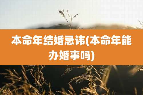 本命年结婚忌讳(本命年能办婚事吗)