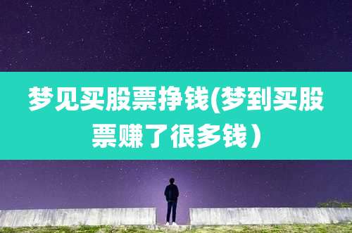 梦见买股票挣钱(梦到买股票赚了很多钱）