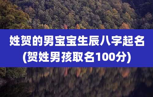 姓贺的男宝宝生辰八字起名(贺姓男孩取名100分)