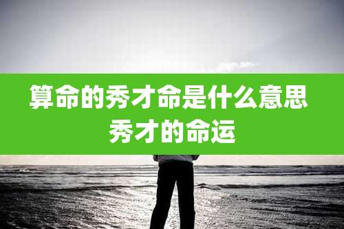 算命的秀才命是什么意思 秀才的命运