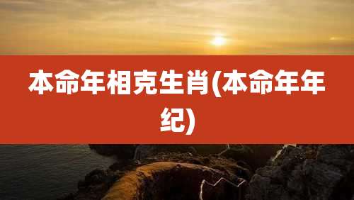 本命年相克生肖(本命年年纪)