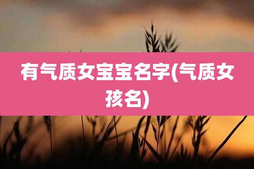 有气质女宝宝名字(气质女孩名)