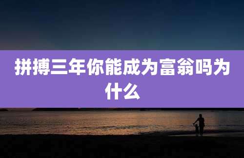 拼搏三年你能成为富翁吗为什么