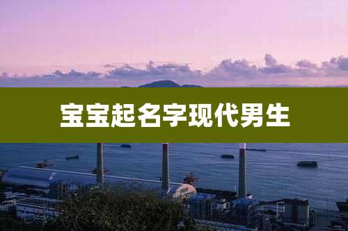 宝宝起名字现代男生