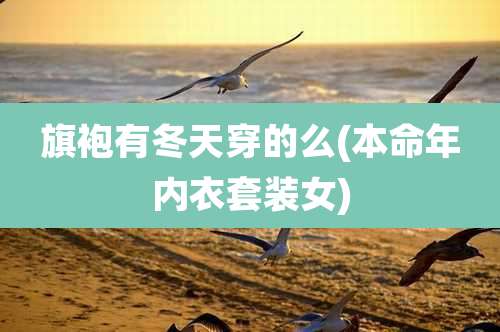 旗袍有冬天穿的么(本命年内衣套装女)