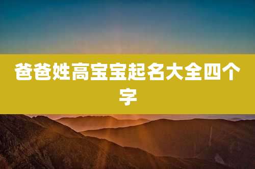 爸爸姓高宝宝起名大全四个字