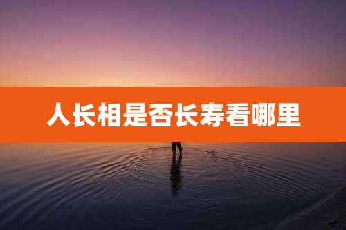 人长相是否长寿看哪里