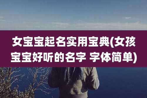 女宝宝起名实用宝典(女孩宝宝好听的名字 字体简单)