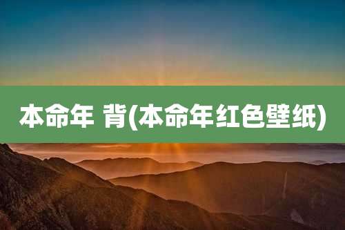 本命年 背(本命年红色壁纸)