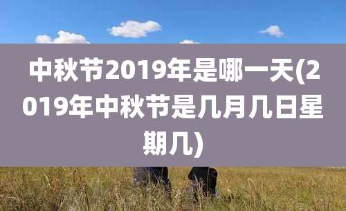 中秋节2019年是哪一天(2019年中秋节是几月几日星期几)