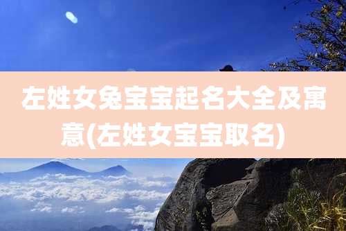 左姓女兔宝宝起名大全及寓意(左姓女宝宝取名)