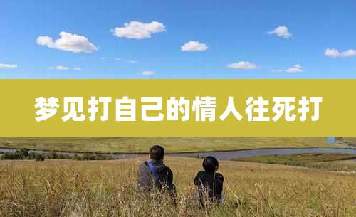 梦见打自己的情人往死打