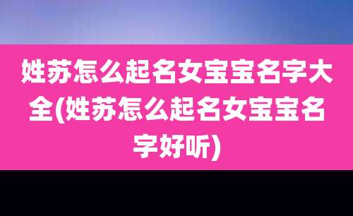 姓苏怎么起名女宝宝名字大全(姓苏怎么起名女宝宝名字好听)