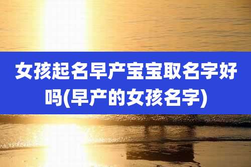 女孩起名早产宝宝取名字好吗(早产的女孩名字)