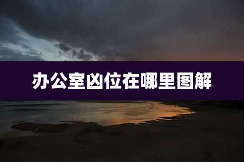 办公室凶位在哪里图解