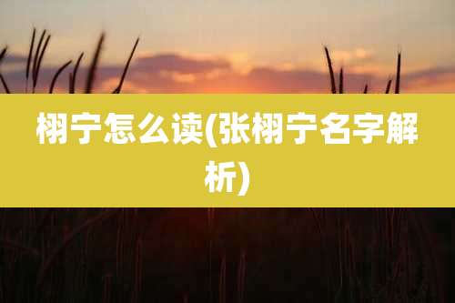 栩宁怎么读(张栩宁名字解析)