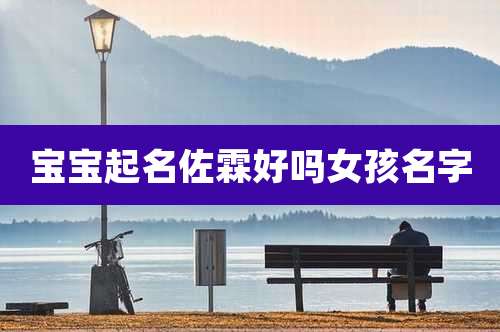 宝宝起名佐霖好吗女孩名字