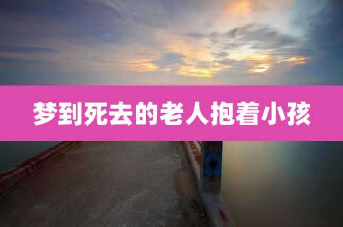 梦到死去的老人抱着小孩
