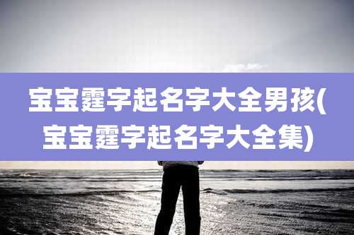 宝宝霆字起名字大全男孩(宝宝霆字起名字大全集)