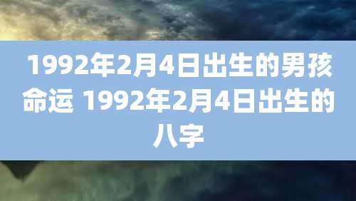 1992年2月4日出生的男孩命运 1992年2月4日出生的八字